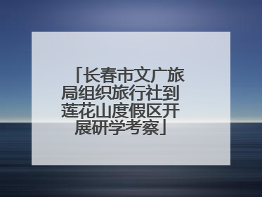 长春市文广旅局组织旅行社到莲花山度假区开展研学考察